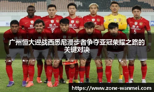 广州恒大迎战西悉尼漫步者争夺亚冠荣耀之路的关键对决